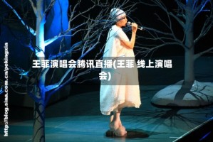 王菲演唱会腾讯直播(王菲 线上演唱会)