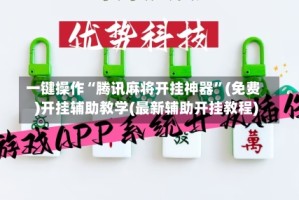 一键操作“腾讯麻将开挂神器”(免费)开挂辅助教学(最新辅助开挂教程)