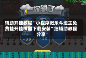 辅助开挂教程“小程序微乐斗地主免费挂开挂神器下载安装”细辅助教程分享