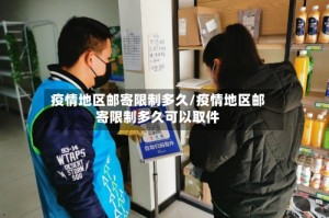 疫情地区邮寄限制多久/疫情地区邮寄限制多久可以取件