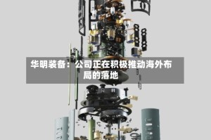 华明装备：公司正在积极推动海外布局的落地