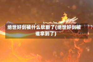 绝世好剑被什么砍断了(绝世好剑被谁拿到了)