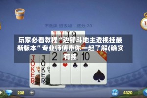 玩家必看教程“边锋斗地主透视挂最新版本”专业师傅带你一起了解(确实有挂