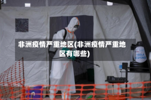 非洲疫情严重地区(非洲疫情严重地区有哪些)