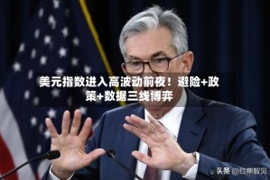美元指数进入高波动前夜！避险+政策+数据三线博弈