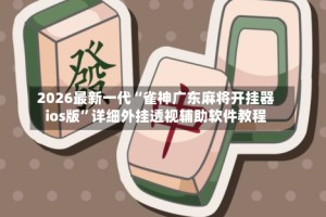 2026最新一代“雀神广东麻将开挂器ios版”详细外挂透视辅助软件教程