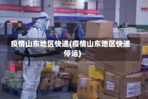 疫情山东地区快递(疫情山东地区快递停运)