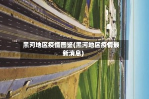黑河地区疫情图鉴(黑河地区疫情最新消息)