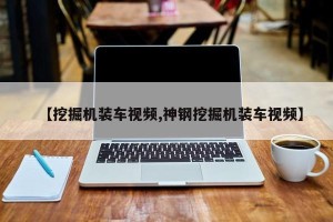 【挖掘机装车视频,神钢挖掘机装车视频】