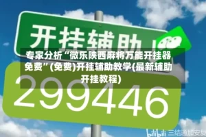 专家分析“微乐陕西麻将万能开挂器免费”(免费)开挂辅助教学(最新辅助开挂教程)