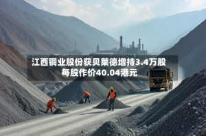 江西铜业股份获贝莱德增持3.4万股 每股作价40.04港元