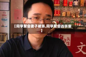 【同学聚会妻子被杀,同学聚会凶杀案】