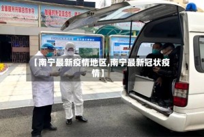 【南宁最新疫情地区,南宁最新冠状疫情】