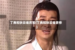 丁典和狄云谁厉害(丁典和狄云谁更惨)