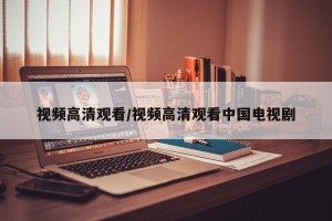 视频高清观看/视频高清观看中国电视剧