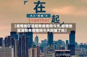 【疫情地区洛阳有疫情吗今天,疫情地区洛阳有疫情吗今天封城了吗】
