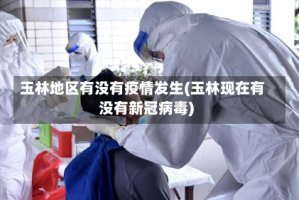 玉林地区有没有疫情发生(玉林现在有没有新冠病毒)