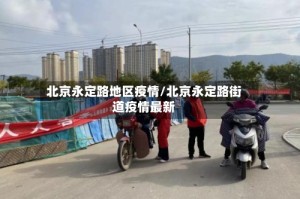 北京永定路地区疫情/北京永定路街道疫情最新