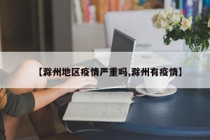 【滁州地区疫情严重吗,滁州有疫情】