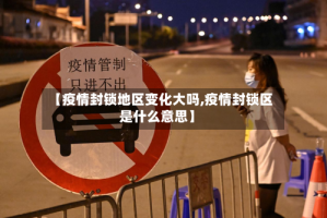 【疫情封锁地区变化大吗,疫情封锁区是什么意思】