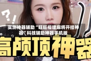 实测神器辅助“旺旺福建麻将开挂神器”科技辅助神器手机版