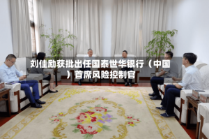 刘佳励获批出任国泰世华银行（中国）首席风险控制官