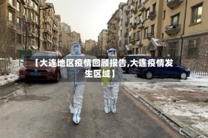 【大连地区疫情回顾报告,大连疫情发生区域】