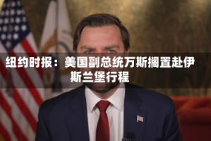 纽约时报：美国副总统万斯搁置赴伊斯兰堡行程