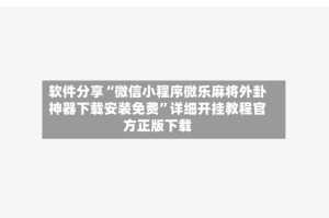 软件分享“微信小程序微乐麻将外卦神器下载安装免费”详细开挂教程官方正版下载