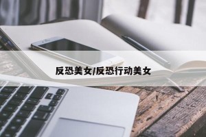 反恐美女/反恐行动美女