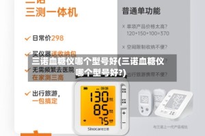 三诺血糖仪哪个型号好(三诺血糖仪哪个型号好?)