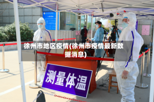 徐州市地区疫情(徐州市疫情最新数据消息)