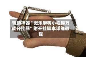辅助神器“微乐麻将小程序万能开挂器”附开挂脚本详细教程