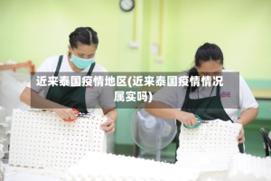 近来泰国疫情地区(近来泰国疫情情况属实吗)