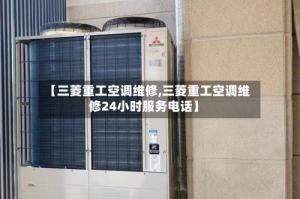【三菱重工空调维修,三菱重工空调维修24小时服务电话】