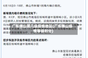 广东佛山属几级疫情地区(广东佛山疫情等级划分)