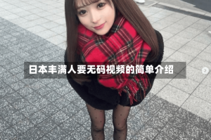 日本丰满人要无码视频的简单介绍