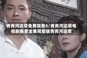 青青河边草免费观看5/青青河边草电视剧免费全集完整版青青河边草