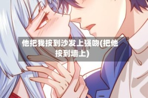 他把我按到沙发上强吻(把他按到墙上)