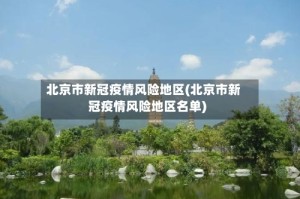 北京市新冠疫情风险地区(北京市新冠疫情风险地区名单)