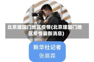 北京建国门地区疫情(北京建国门地区疫情最新消息)