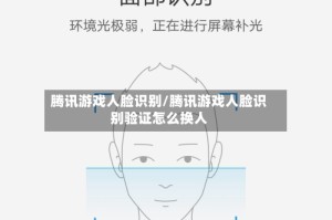 腾讯游戏人脸识别/腾讯游戏人脸识别验证怎么换人