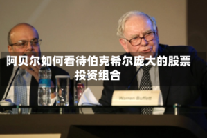 阿贝尔如何看待伯克希尔庞大的股票投资组合