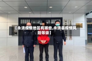 【永清疫情地区有哪些,永清县疫情风险等级】