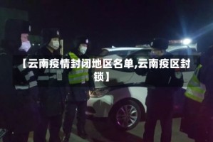 【云南疫情封闭地区名单,云南疫区封锁】