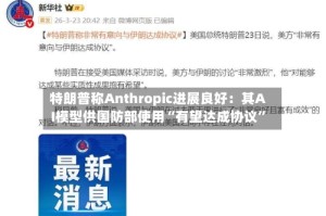 特朗普称Anthropic进展良好：其AI模型供国防部使用“有望达成协议”