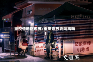 重疫情地区返苏/重庆返苏要隔离吗?