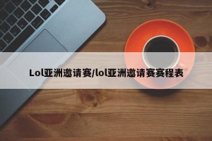 Lol亚洲邀请赛/lol亚洲邀请赛赛程表