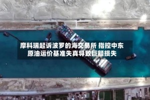 摩科瑞起诉波罗的海交易所 指控中东原油运价基准失真导致巨额损失