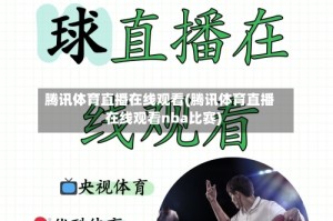 腾讯体育直播在线观看(腾讯体育直播在线观看nba比赛)